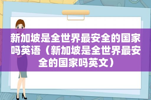 新加坡是全世界最安全的国家吗英语（新加坡是全世界最安全的国家吗英文）