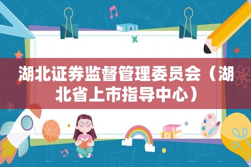 湖北证券监督管理委员会（湖北省上市指导中心）