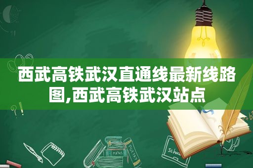 西武高铁武汉直通线最新线路图,西武高铁武汉站点