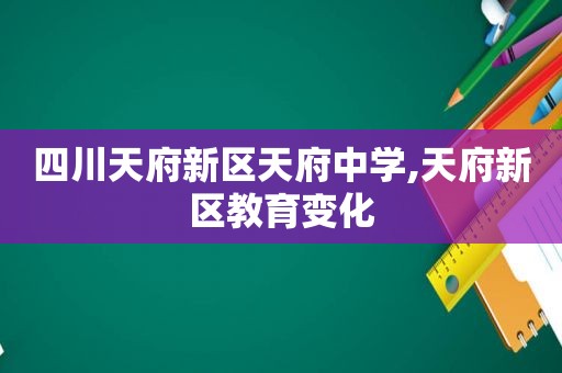 四川天府新区天府中学,天府新区教育变化