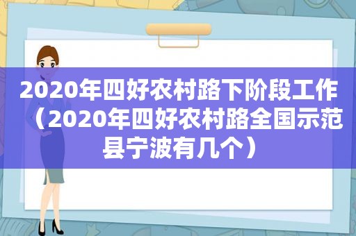 2020年四好农村路下阶段工作（2020年四好农村路全国示范县宁波有几个）