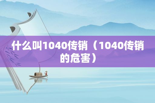 什么叫1040传销（1040传销的危害）