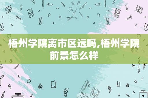 梧州学院离市区远吗,梧州学院前景怎么样