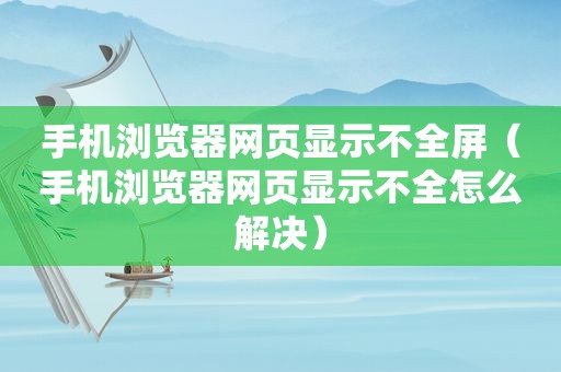 手机浏览器网页显示不全屏（手机浏览器网页显示不全怎么解决）