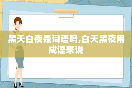 黑天白夜是词语吗,白天黑夜用成语来说