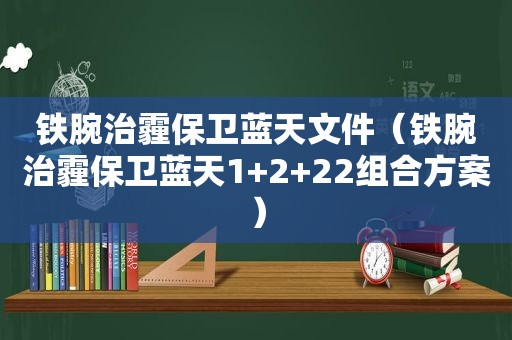 铁腕治霾保卫蓝天文件（铁腕治霾保卫蓝天1+2+22组合方案）