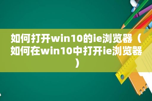 如何打开win10的ie浏览器（如何在win10中打开ie浏览器）