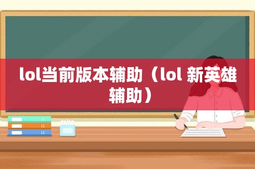 lol当前版本辅助（lol 新英雄 辅助）