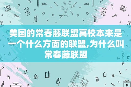 美国的常春藤联盟高校本来是一个什么方面的联盟,为什么叫常春藤联盟