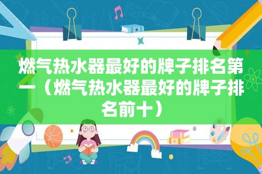 燃气热水器最好的牌子排名第一（燃气热水器最好的牌子排名前十）