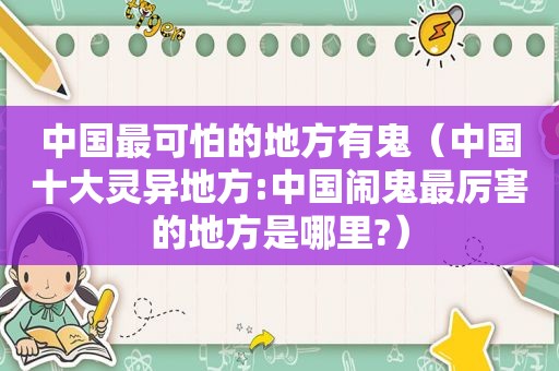 中国最可怕的地方有鬼（中国十大灵异地方:中国闹鬼最厉害的地方是哪里?）