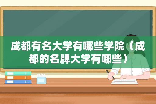 成都有名大学有哪些学院（成都的名牌大学有哪些）