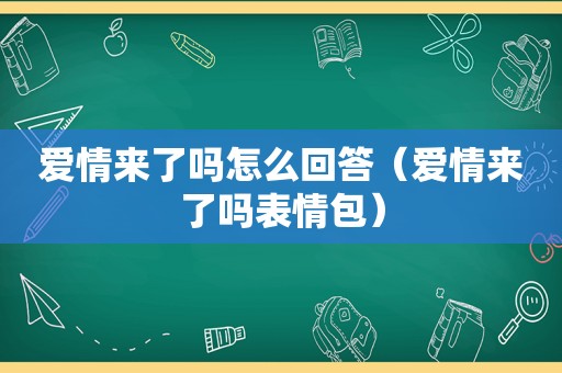 爱情来了吗怎么回答（爱情来了吗表情包）