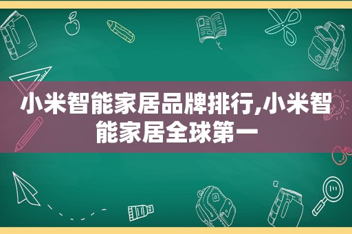 小米智能家居品牌排行,小米智能家居全球第一