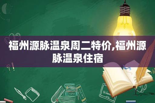 福州源脉温泉周二特价,福州源脉温泉住宿