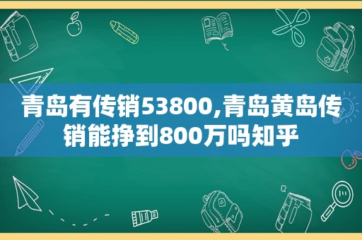 青岛有传销53800,青岛黄岛传销能挣到800万吗知乎