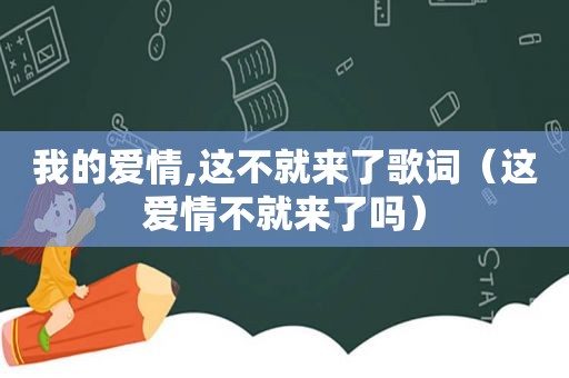 我的爱情,这不就来了歌词（这爱情不就来了吗）