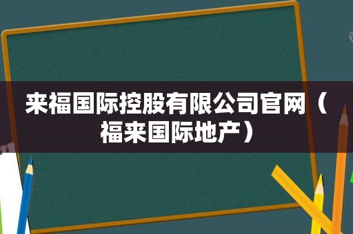 来福国际控股有限公司官网（福来国际地产）