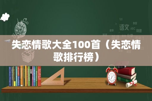 失恋情歌大全100首（失恋情歌排行榜）