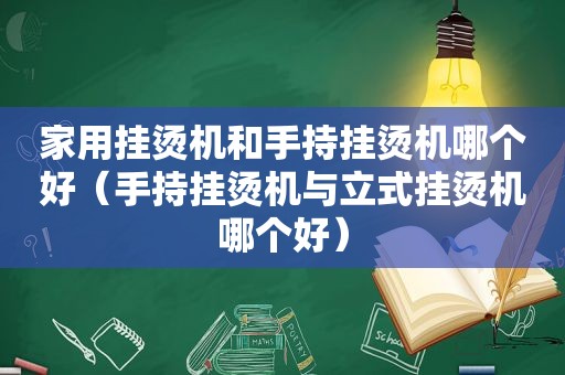 家用挂烫机和手持挂烫机哪个好（手持挂烫机与立式挂烫机哪个好）