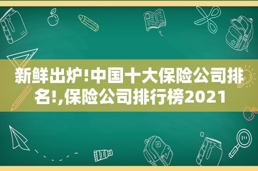 新鲜出炉!中国十大保险公司排名!,保险公司排行榜2021