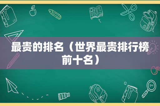 最贵的排名（世界最贵排行榜前十名）