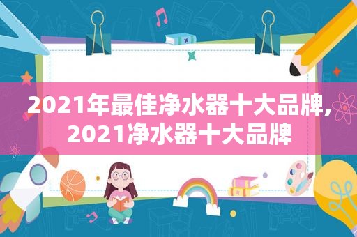 2021年最佳净水器十大品牌,2021净水器十大品牌