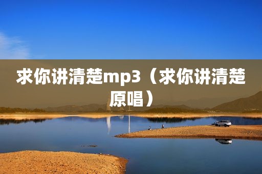 求你讲清楚mp3（求你讲清楚原唱）