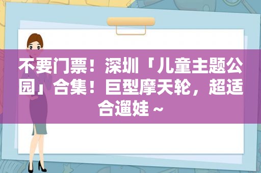 不要门票！深圳「儿童主题公园」合集！巨型摩天轮，超适合遛娃～