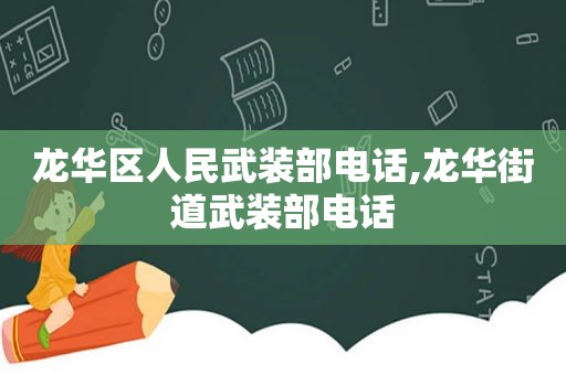 龙华区人民武装部电话,龙华街道武装部电话