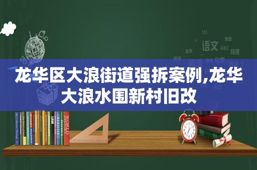 龙华区大浪街道强拆案例,龙华大浪水围新村旧改