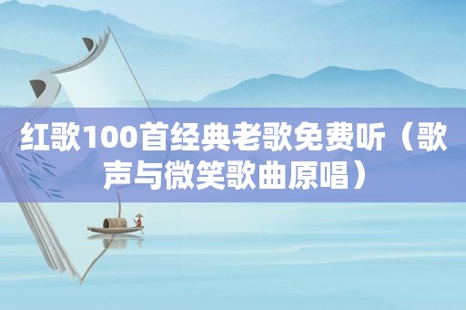 红歌100首经典老歌免费听（歌声与微笑歌曲原唱）