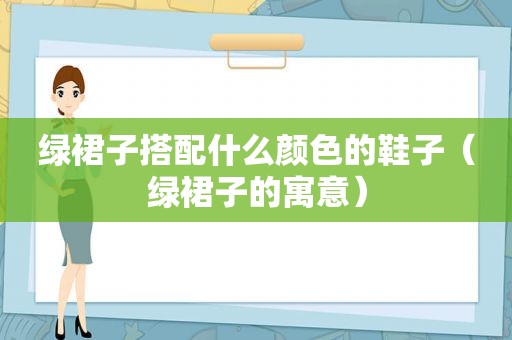 绿裙子搭配什么颜色的鞋子（绿裙子的寓意）