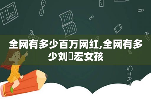 全网有多少百万网红,全网有多少刘畊宏女孩