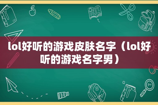 lol好听的游戏皮肤名字（lol好听的游戏名字男）