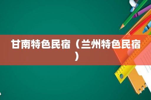 甘南特色民宿（ *** 特色民宿）