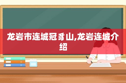 龙岩市连城冠豸山,龙岩连城介绍  第1张