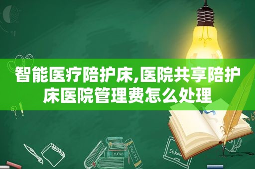 智能医疗陪护床,医院共享陪护床医院管理费怎么处理