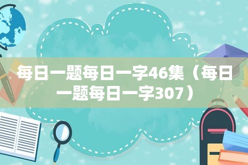 每日一题每日一字46集（每日一题每日一字307）