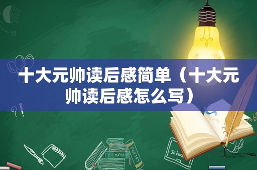 十大元帅读后感简单（十大元帅读后感怎么写）