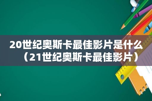 20世纪奥斯卡最佳影片是什么（21世纪奥斯卡最佳影片）