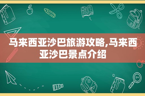 马来西亚沙巴旅游攻略,马来西亚沙巴景点介绍