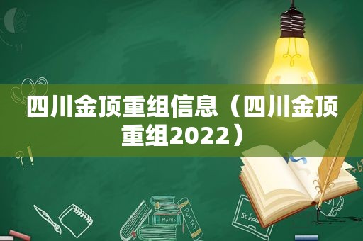 四川金顶重组信息（四川金顶重组2022）