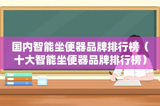 国内智能坐便器品牌排行榜（十大智能坐便器品牌排行榜）