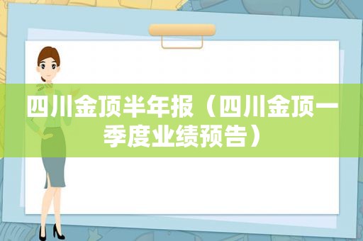 四川金顶半年报（四川金顶一季度业绩预告）