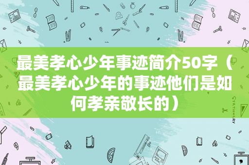 最美孝心少年事迹简介50字（最美孝心少年的事迹他们是如何孝亲敬长的）