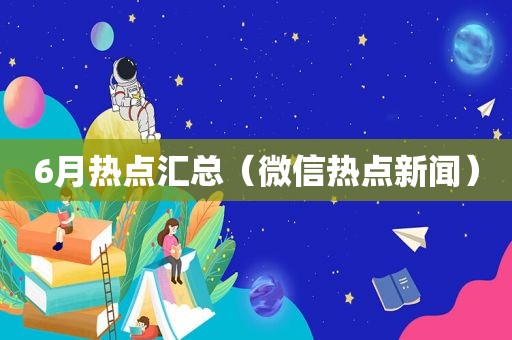 6月热点汇总（微信热点新闻）