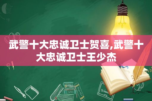 武警十大忠诚卫士贺喜,武警十大忠诚卫士王少杰