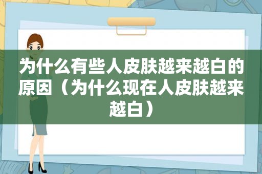 为什么有些人皮肤越来越白的原因（为什么现在人皮肤越来越白）