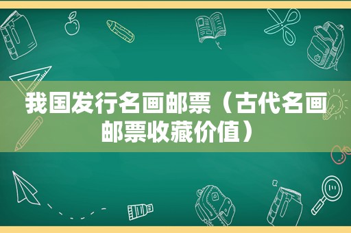 我国发行名画邮票（古代名画邮票收藏价值）